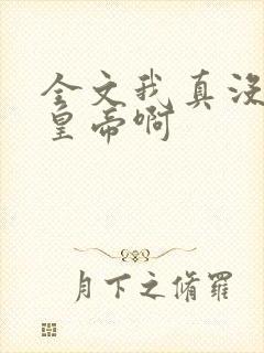 全文我真没想当皇帝啊