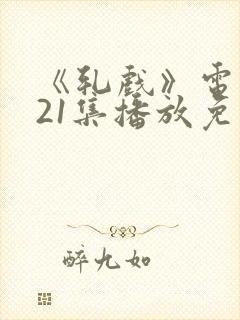 《轧戏》电视剧21集播放免费观看