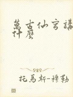 万古仙穹讲的是什么