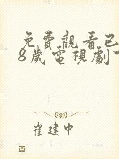 免费观看已满18岁电视剧下载安装最新