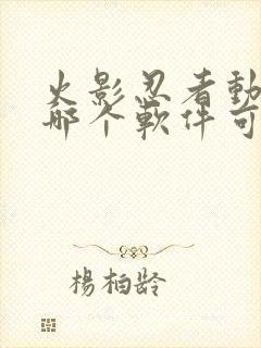 火影忍者动漫在哪个软件可以看