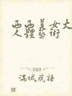 西西美女大尺度人体艺术