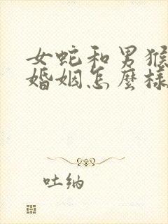 女蛇和男猴相配婚姻怎么样呢