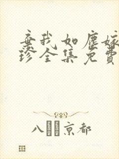 弃我如尘嫁你为珍全集免费