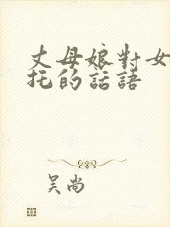 丈母娘对女婿嘱托的话语