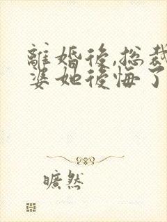 离婚后,总裁老婆她后悔了全集