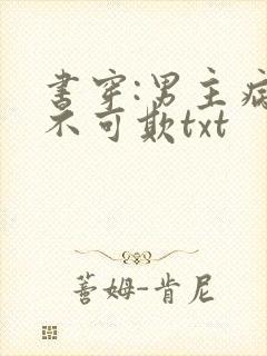 书穿:男主病娇不可欺txt