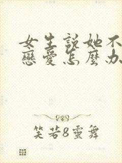 女生说她不想谈恋爱怎么办