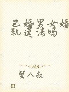 已婚男女婚内出轨违法吗