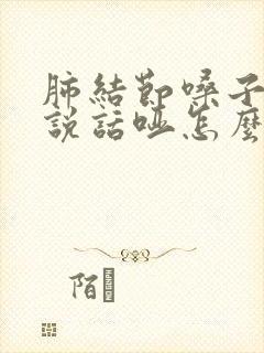 肺结节嗓子有痰说话哑怎么办