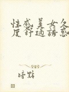 性感美女久久极度舒适诱惑国产视频