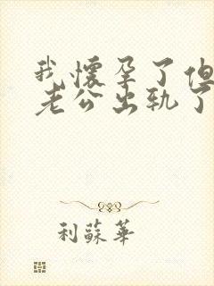 我怀孕了但是我老公出轨了怎么办