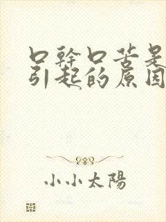 口干口苦是什么引起的原因