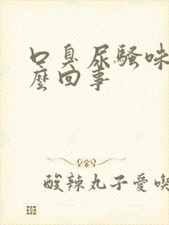 口臭尿骚味大怎么回事