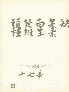 头发白是缺少哪种维生素