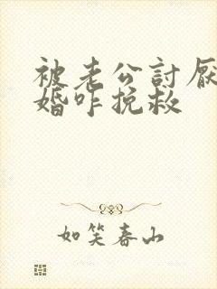 被老公讨厌提离婚咋挽救