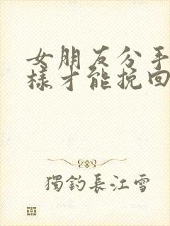 女朋友分手怎么样才能挽回