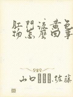 肛门流黄色粘稠物怎么回事封面