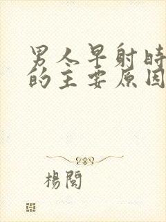 男人早射时间短的主要原因