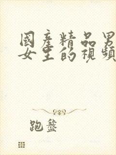 国产精品男生操女生的视频