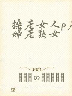 搡老女人p老熟妇老熟女