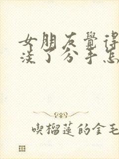 女朋友觉得感情淡了分手怎么挽留