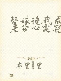 替嫁后,我成了老公心尖宠 短剧