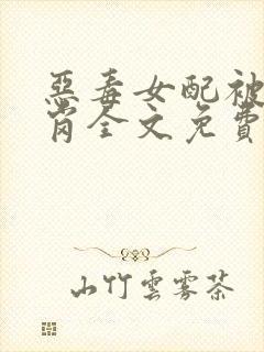 恶毒女配被迫上岗全文免费阅读