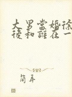 大男当婚徐峥最后和谁在一起