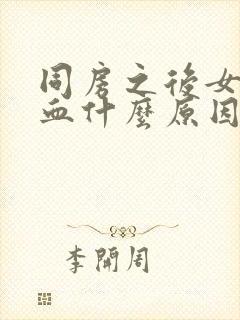 同房之后女性出血什么原因