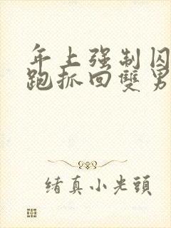 年上强制囚禁逃跑抓回双男主