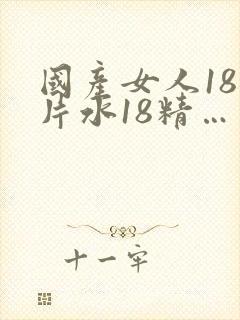 国产女人18毛片水18精…