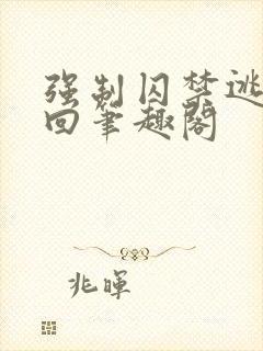 强制囚禁逃跑抓回笔趣阁