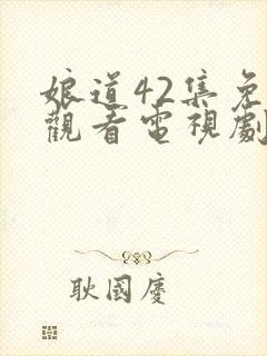 娘道42集免费观看电视剧