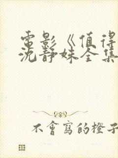 电影《值得爱》沈静姝全集免费观看