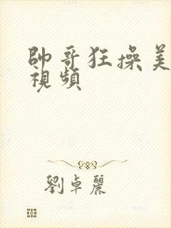 帅哥狂操美女的视频