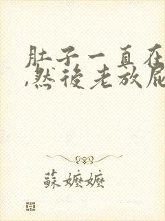 肚子一直在排气,然后老放屁