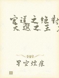 官道之绝对权力 天选之主 免费