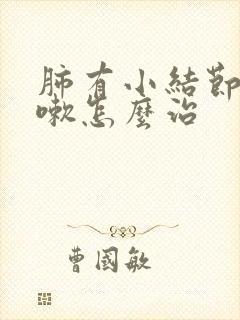 肺有小结节带咳嗽怎么治