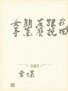 女朋友跟我闹分手怎么挽回