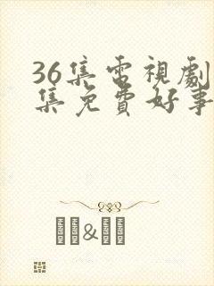 36集电视剧全集免费好事成双