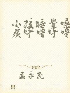 小孩睡觉嗓子有痰呼噜呼噜的怎么办