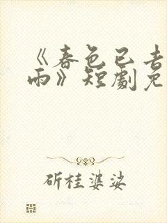 《春色已去落花雨》短剧免费观看高清