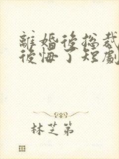 离婚后总裁老婆后悔了短剧