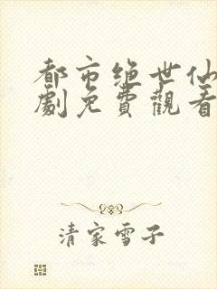 都市绝世仙帝短剧免费观看全集