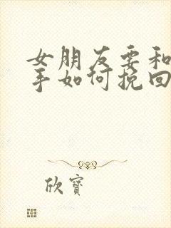 女朋友要和我分手如何挽回