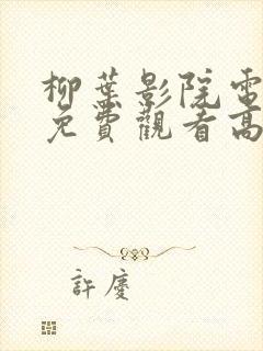 柳叶影院电视剧免费观看高清