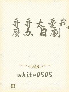 哥哥太爱我了怎么办 日剧