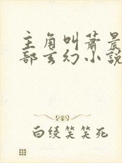 主角叫萧晨的全部玄幻小说