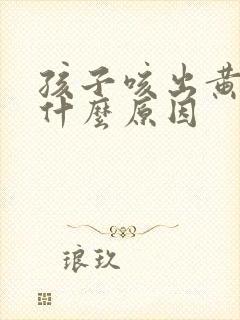 孩子咳出黄痰是什么原因封面